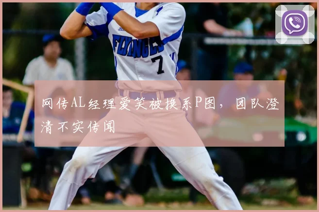 网传AL经理爱笑被换系P图,团队澄清不实传闻